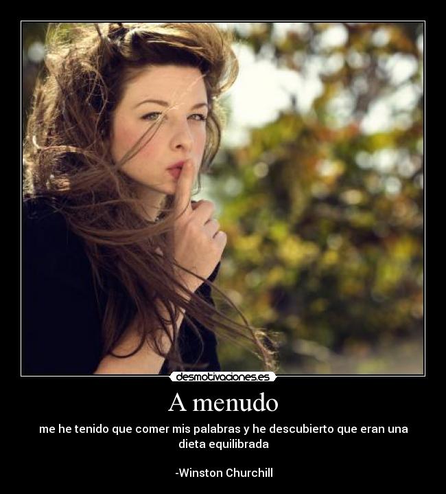 A menudo - me he tenido que comer mis palabras y he descubierto que eran una dieta equilibrada
-Winston Churchill