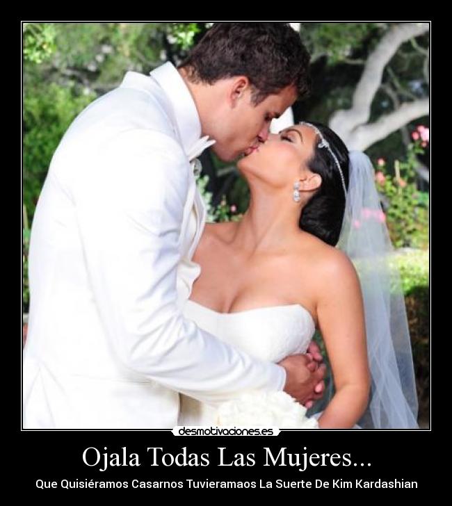 Ojala Todas Las Mujeres... - Que Quisiéramos Casarnos Tuvieramaos La Suerte De Kim Kardashian