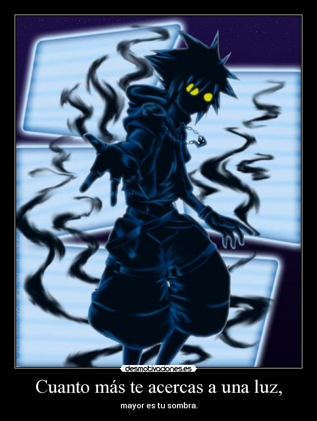 Cuanto más te acercas a una luz, - mayor es tu sombra.