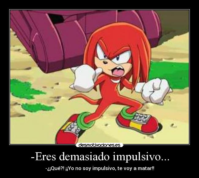 -Eres demasiado impulsivo... - 