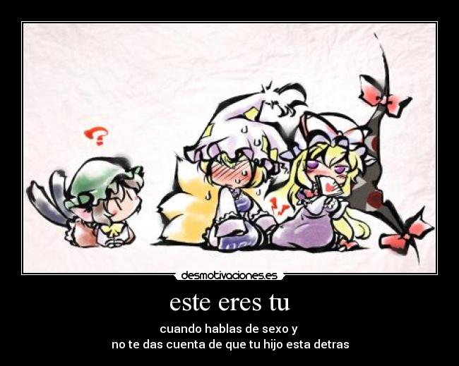 este eres tu - cuando hablas de sexo y
no te das cuenta de que tu hijo esta detras