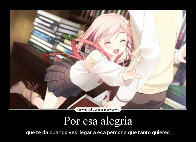 Por esa alegria - que te da cuando ves llegar a esa persona que tanto quieres.