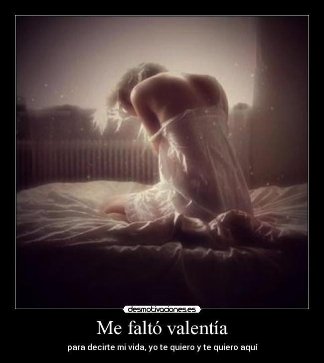 Me faltó valentía - para decirte mi vida, yo te quiero y te quiero aquí