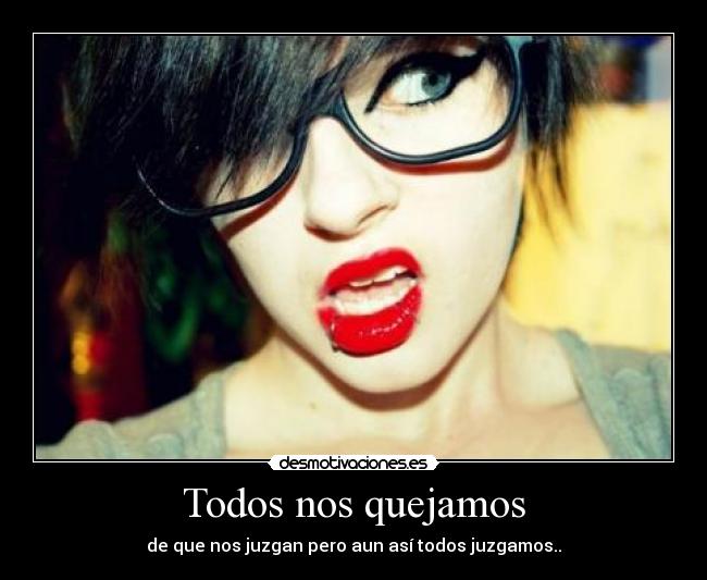 Todos nos quejamos - de que nos juzgan pero aun así todos juzgamos..