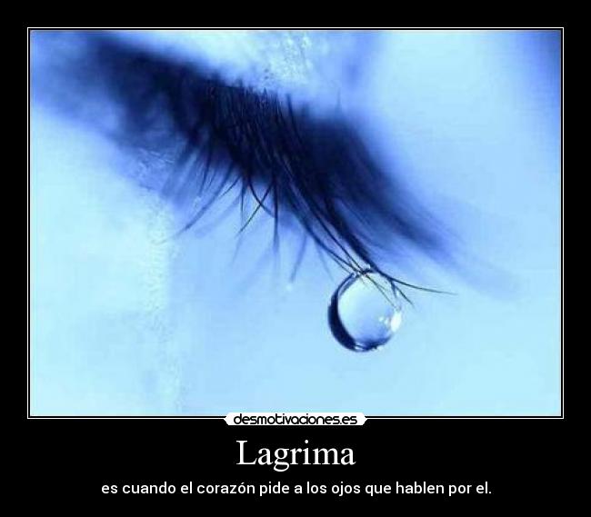 Lagrima - es cuando el corazón pide a los ojos que hablen por el.