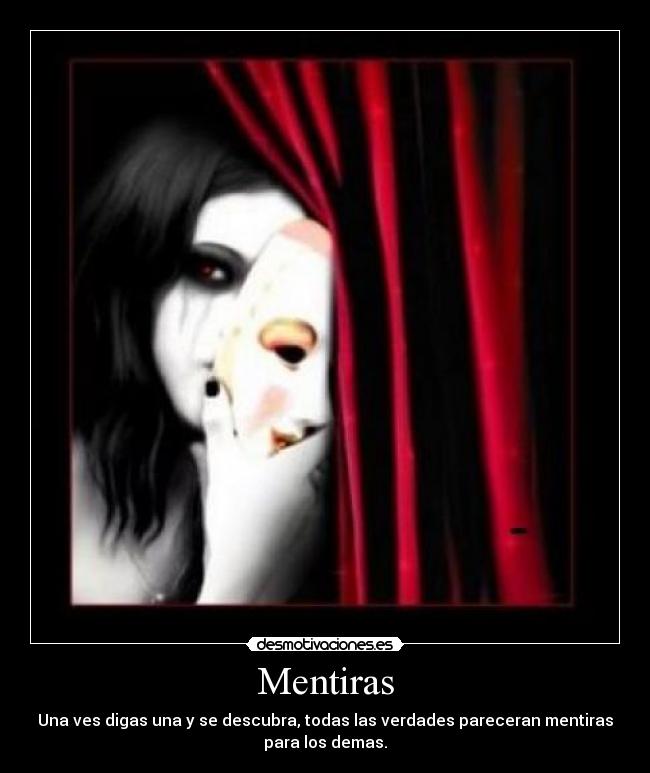 Mentiras - Una ves digas una y se descubra, todas las verdades pareceran mentiras
para los demas.