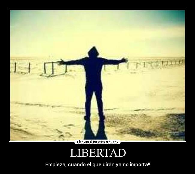 LIBERTAD - Empieza, cuando el que dirán ya no importa!!