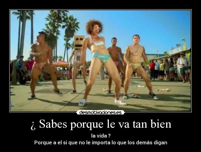 ¿ Sabes porque le va tan bien -