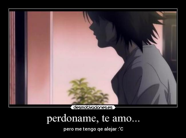 perdoname, te amo... - pero me tengo qe alejar :C