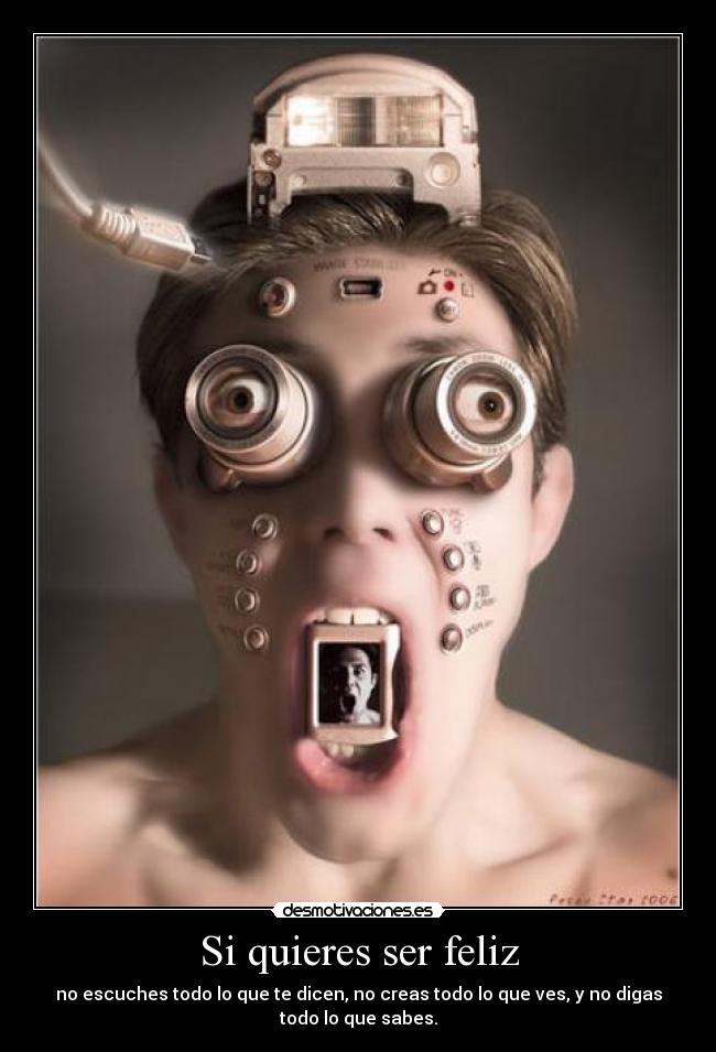 Si quieres ser feliz - no escuches todo lo que te dicen, no creas todo lo que ves, y no digas
todo lo que sabes.