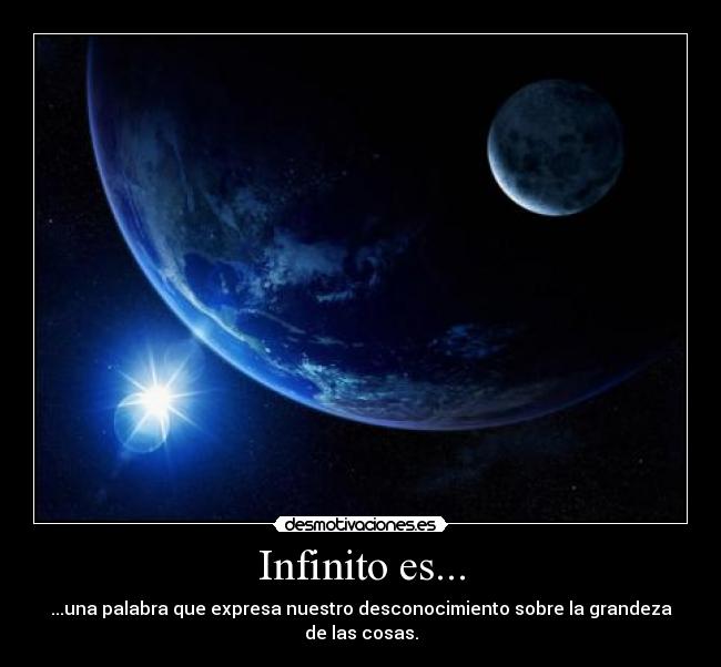 Infinito es... - ...una palabra que expresa nuestro desconocimiento sobre la grandeza de las cosas.