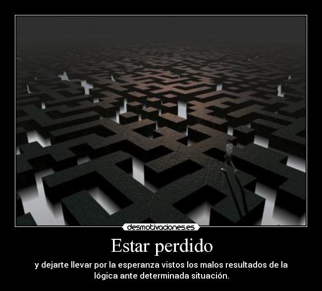 Estar perdido - y dejarte llevar por la esperanza vistos los malos resultados de la
lógica ante determinada situación.
