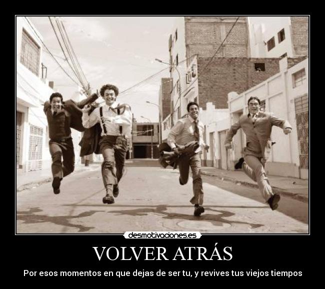 VOLVER ATRÁS - Por esos momentos en que dejas de ser tu, y revives tus viejos tiempos