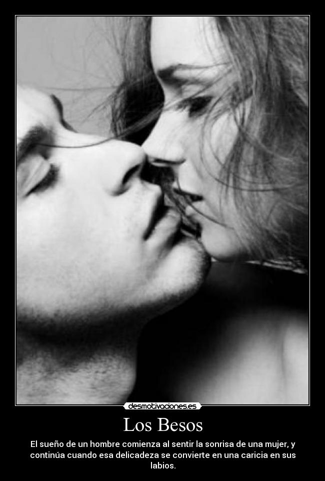 Los Besos - El sueño de un hombre comienza al sentir la sonrisa de una mujer, y
continúa cuando esa delicadeza se convierte en una caricia en sus
labios.