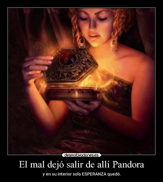 El mal dejó salir de allí Pandora - y en su interior solo ESPERANZA quedó.