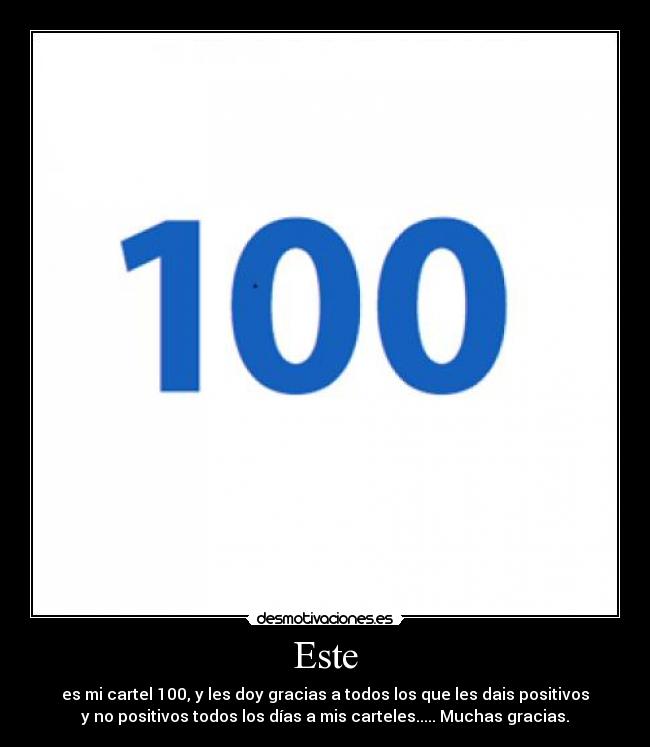 Este - es mi cartel 100, y les doy gracias a todos los que les dais positivos
y no positivos todos los días a mis carteles..... Muchas gracias.