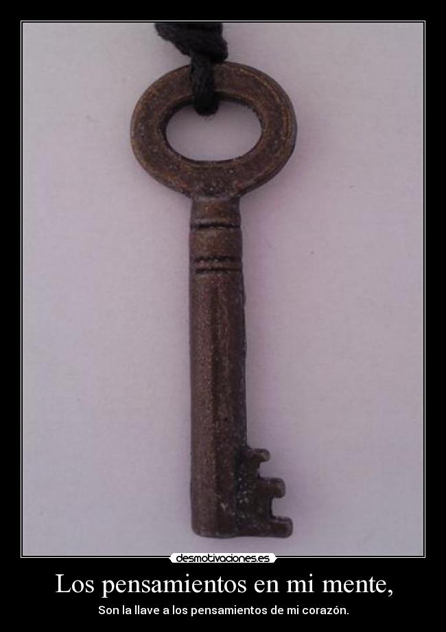 Los pensamientos en mi mente, - Son la llave a los pensamientos de mi corazón.