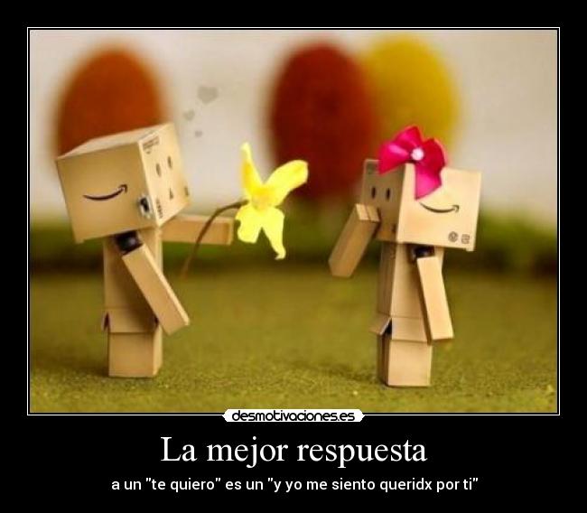 La mejor respuesta - a un te quiero es un y yo me siento queridx por ti