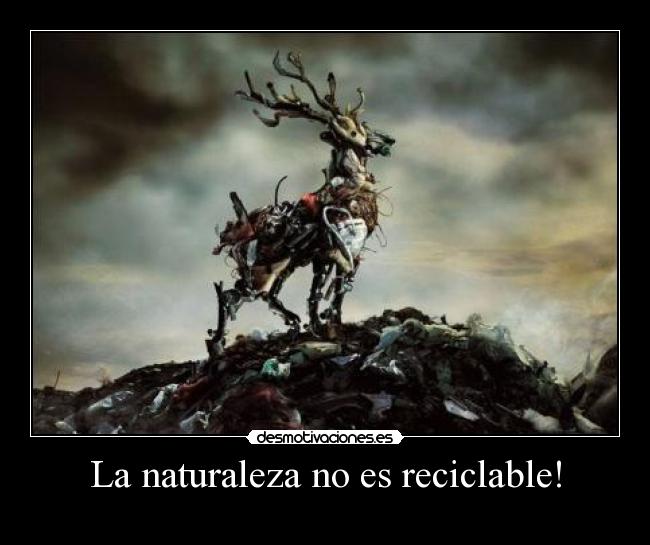 La naturaleza no es reciclable! -