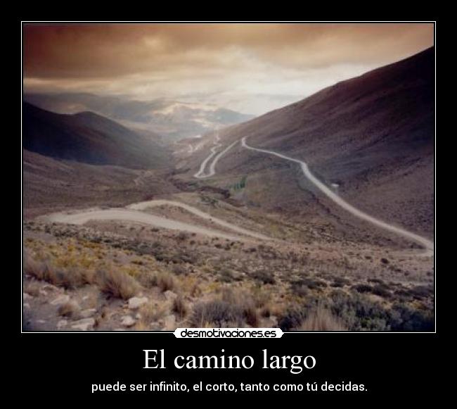 El camino largo - puede ser infinito, el corto, tanto como tú decidas.