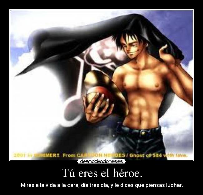 Tú eres el héroe. - Miras a la vida a la cara, día tras día, y le dices que piensas luchar.