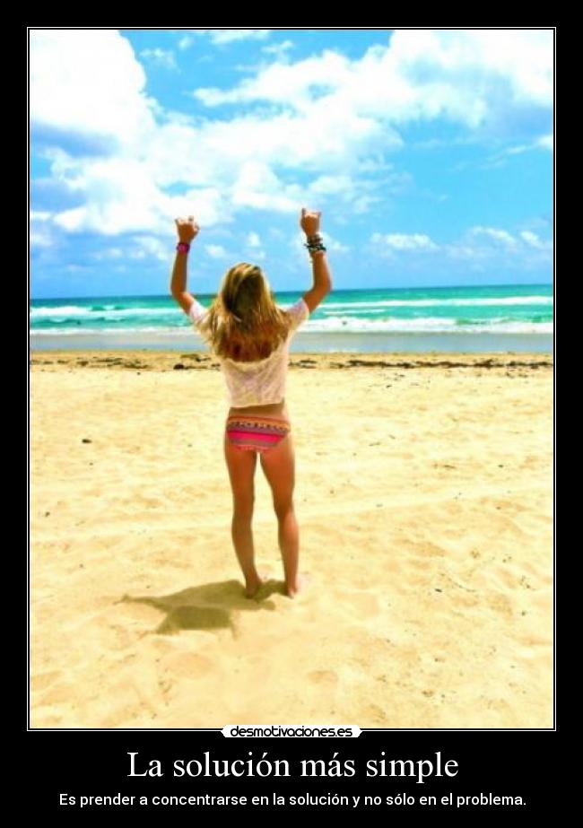 La solución más simple - Es prender a concentrarse en la solución y no sólo en el problema.