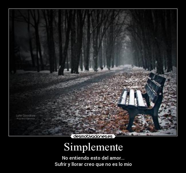 Simplemente - No entiendo esto del amor...
Sufrir y llorar creo que no es lo mio