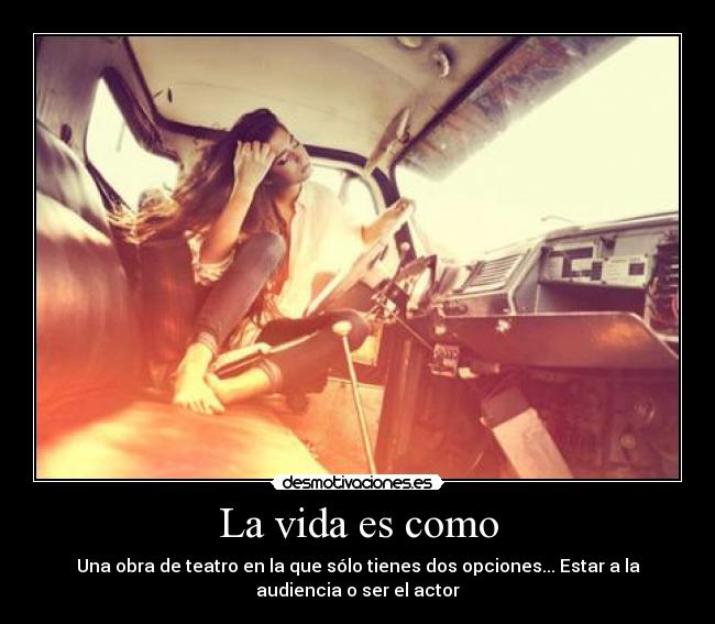 La vida es como - Una obra de teatro en la que sólo tienes dos opciones... Estar a la
audiencia o ser el actor