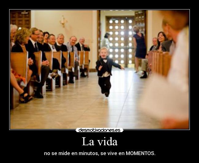 La vida - no se mide en minutos, se vive en MOMENTOS.