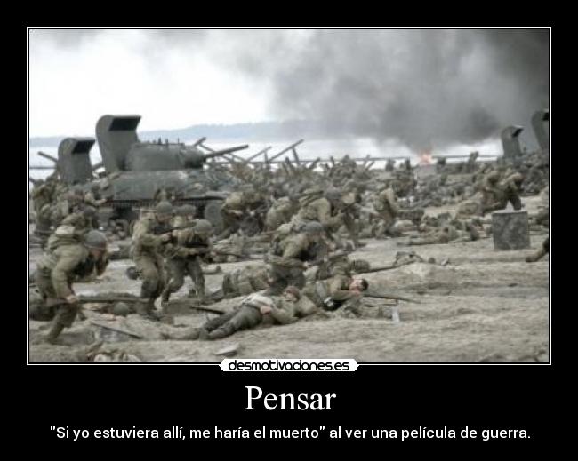 Pensar - Si yo estuviera allí, me haría el muerto al ver una película de guerra.