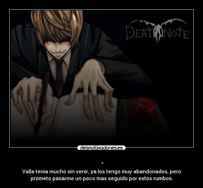 . - Valla tenia mucho sin venir, ya los tengo muy abandonados, pero
prometo pasarme un poco mas seguido por estos rumbos.