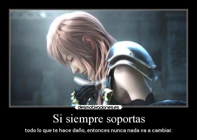 Si siempre soportas - todo lo que te hace daño, entonces nunca nada va a cambiar.