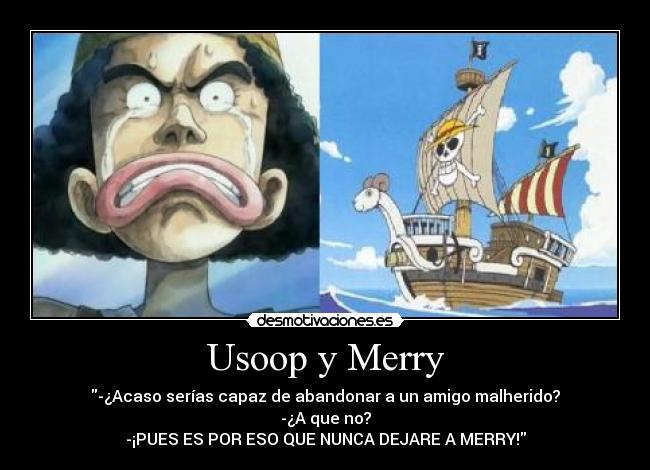 Usoop y Merry - -¿Acaso serías capaz de abandonar a un amigo malherido?
-¿A que no?
-¡PUES ES POR ESO QUE NUNCA DEJARE A MERRY!