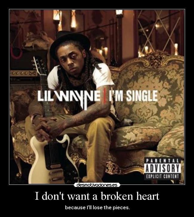 I dont want a broken heart - because Ill lose the pieces.