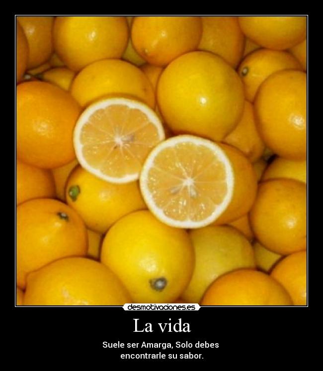 La vida - Suele ser Amarga, Solo debes
encontrarle su sabor.
