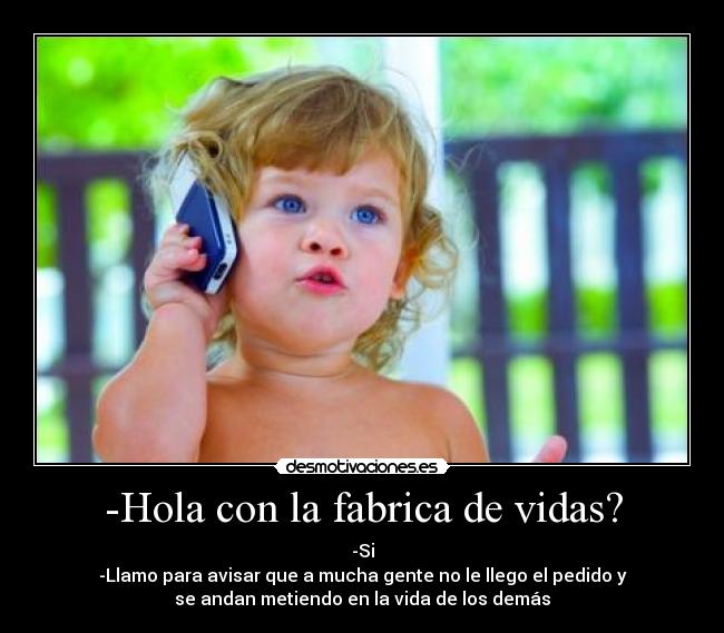 -Hola con la fabrica de vidas? -