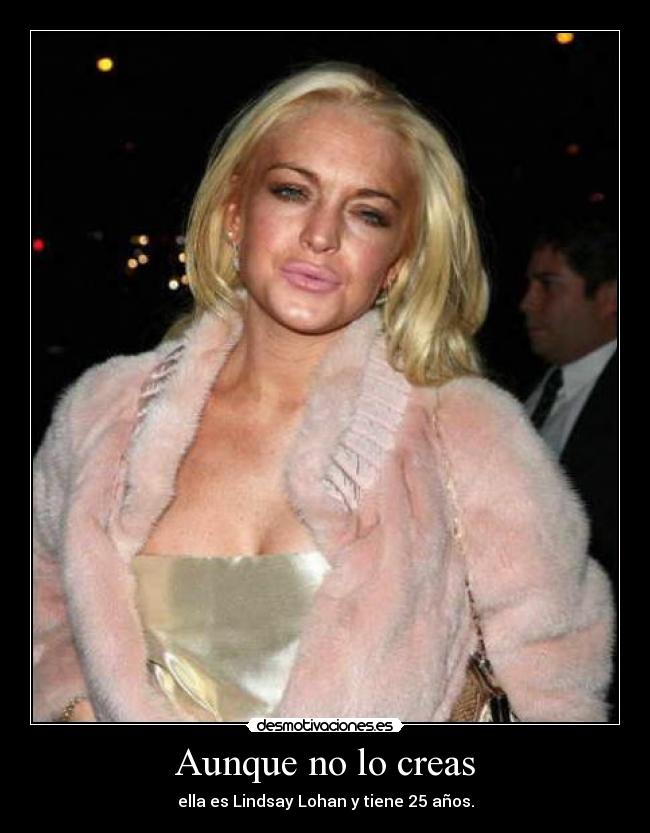 Aunque no lo creas - ella es Lindsay Lohan y tiene 25 años.