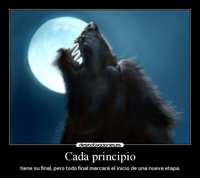 Cada principio - tiene su final, pero todo final marcará el inicio de una nueva etapa.