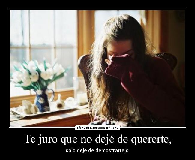 Te juro que no dejé de quererte, - solo dejé de demostrártelo.