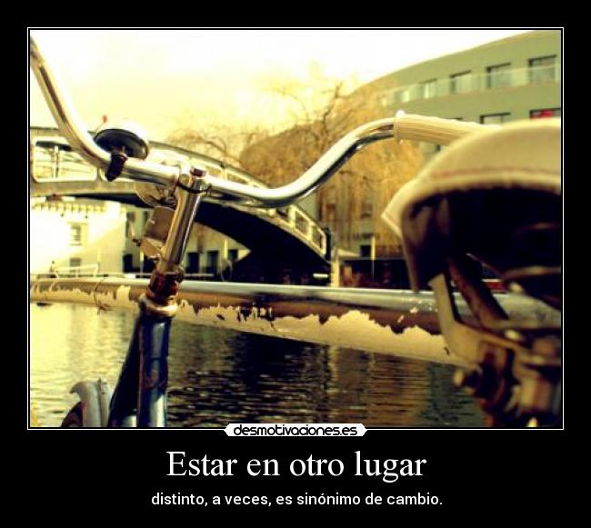 Estar en otro lugar - distinto, a veces, es sinónimo de cambio.