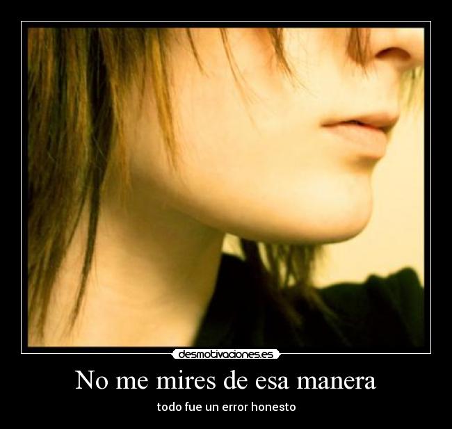 No me mires de esa manera - todo fue un error honesto