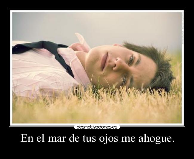 En el mar de tus ojos me ahogue. -