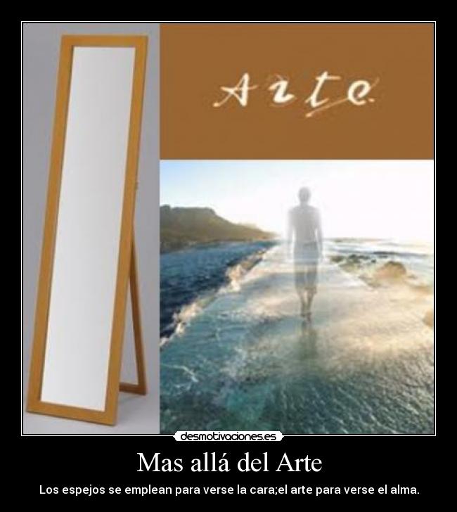 Mas allá del Arte - Los espejos se emplean para verse la cara;el arte para verse el alma.