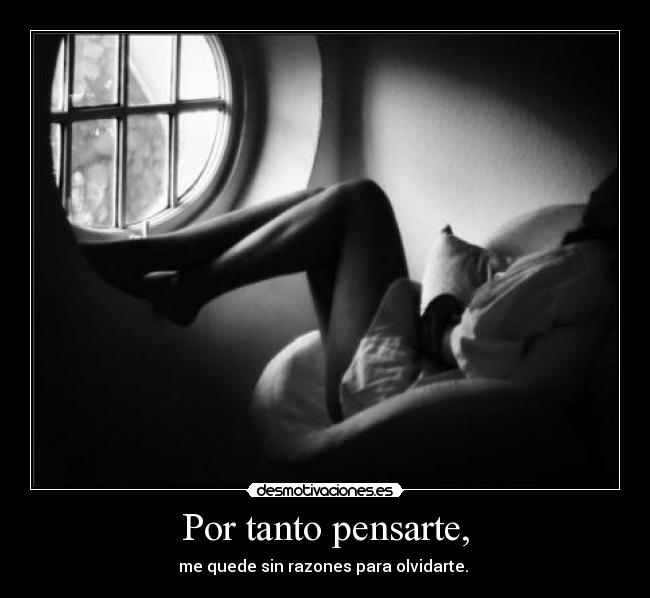 Por tanto pensarte, - me quede sin razones para olvidarte. ♥