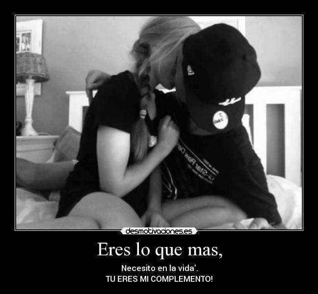 Eres lo que mas, - Necesito en la vida.
TU ERES MI COMPLEMENTO!