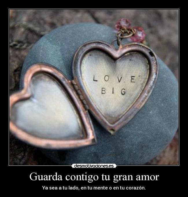 Guarda contigo tu gran amor - Ya sea a tu lado, en tu mente o en tu corazón.