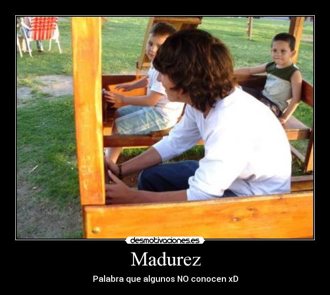 Madurez - Palabra que algunos NO conocen xD