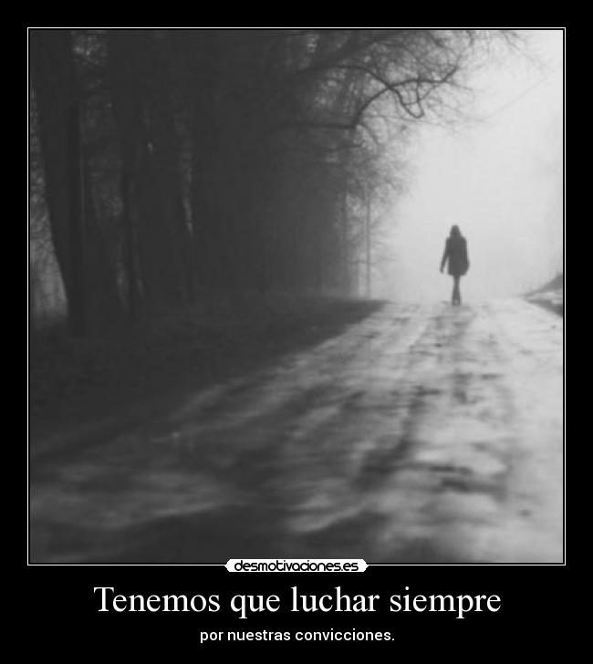 Tenemos que luchar siempre - por nuestras convicciones.