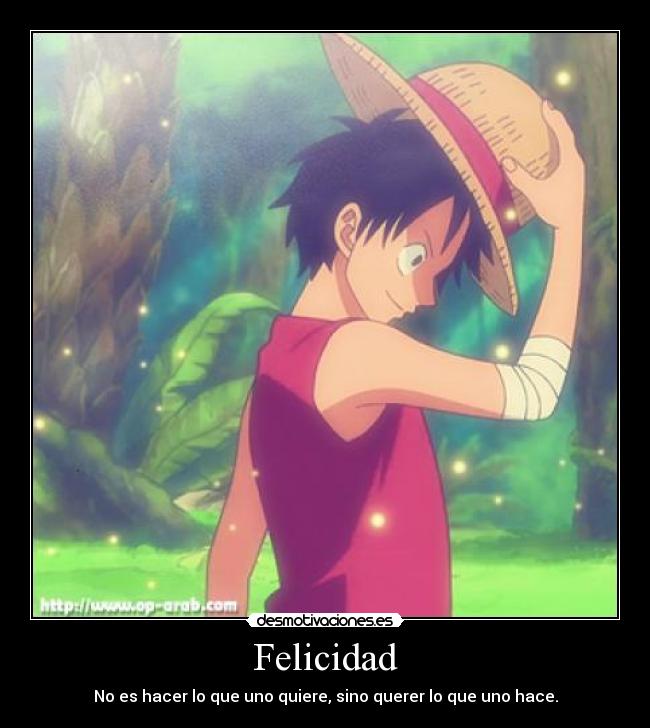 Felicidad - No es hacer lo que uno quiere, sino querer lo que uno hace.