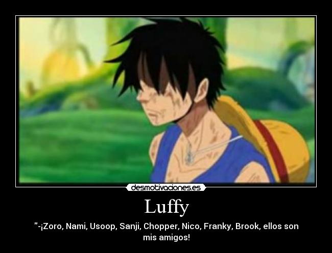 Luffy - -¡Zoro, Nami, Usoop, Sanji, Chopper, Nico, Franky, Brook, ellos son mis amigos!